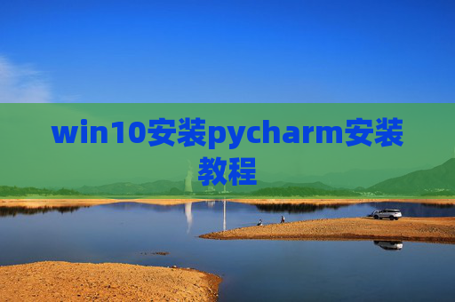 win10安装pycharm安装教程 win10安装pycharm安装教程
